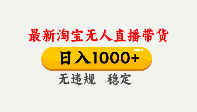 淘宝无人直播【最新】，独家技术，日入1000+，无违规无封号，可矩阵，长期稳定-白蛇网赚-余宽网创