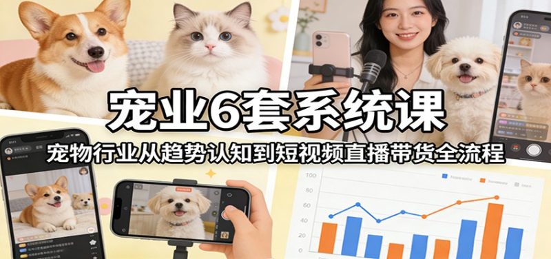 宠业6套系统课：宠物行业从趋势认知到短视频直播带货全流程-白蛇网赚-余宽网创
