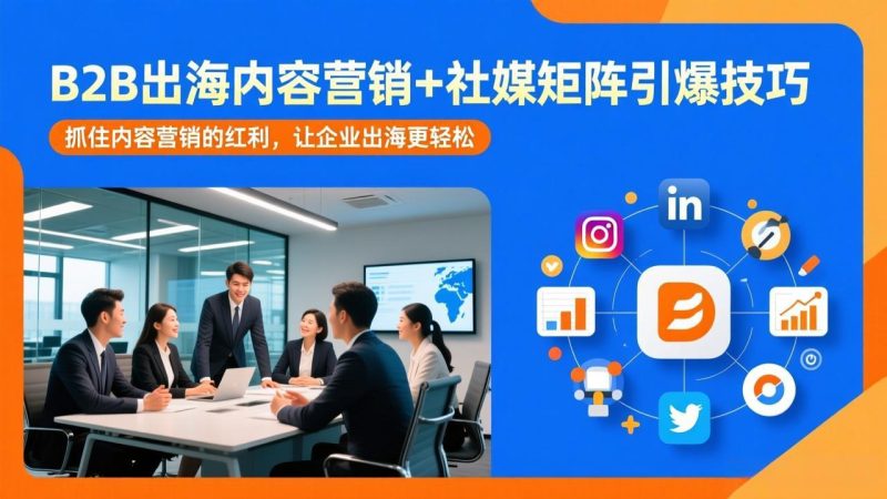 B2B出海内容营销+社媒矩阵引爆技巧：抓住内容营销的红利，让企业出海更轻松-白蛇网赚-余宽网创