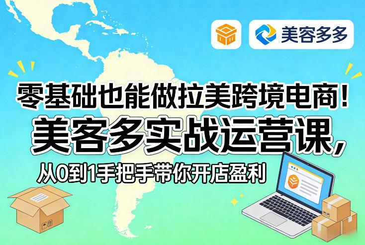 零基础也能做拉美跨境电商！美客多实战运营课，从0到1手把手带你开店盈利-白蛇网赚-余宽网创