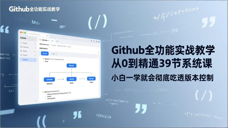 GitHub-全功能实战教学，从0到精通39节系统课，小白一学就会彻底吃透版本控制-白蛇网赚-余宽网创