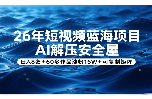 26年短视频蓝海项目，AI解压安全屋，日入8张+60多作品涨粉16W+可复制矩阵-白蛇网赚-余宽网创