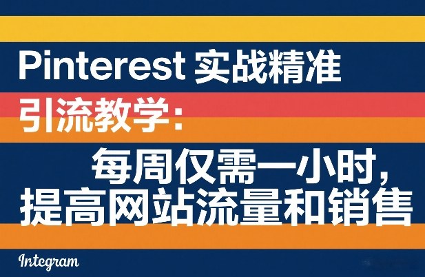 Pinterest实战精准引流教学：每周仅需一小时，提高网站流量和销售-白蛇网赚-余宽网创