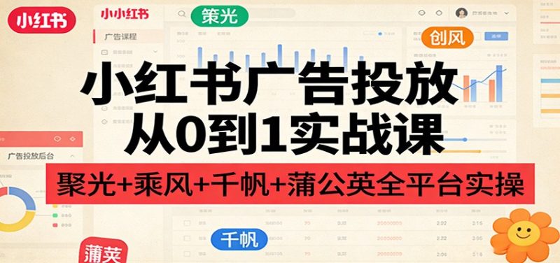 小红书广告投放从0到1实战课：聚光+乘风+千帆+蒲公英全平台实操-白蛇网赚-余宽网创