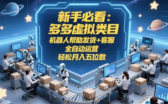 新手必看：多多虚拟类目，机器人帮助发货+客服，全自动运营，轻松月入五位数【揭秘】-白蛇网赚-余宽网创