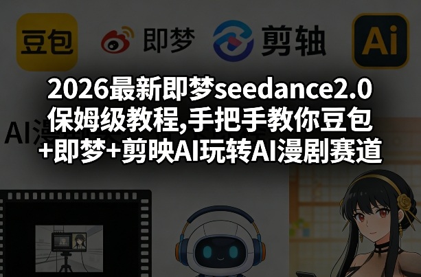 2026最新即梦seedance2.0保姆级教程,手把手教你豆包+即梦+剪映AI玩转AI漫剧赛道-白蛇网赚-余宽网创