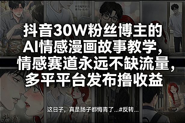 抖音30W粉丝博主的AI情感漫画故事教学,情感赛道永远不缺流量,多平台发布撸收益!-白蛇网赚-余宽网创