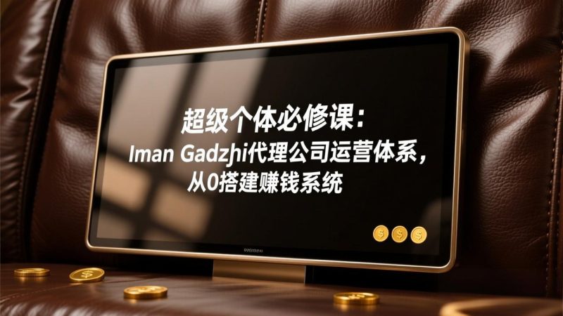 超级个体必修课:Iman Gadzhi代理公司运营体系,从0搭建赚钱系统-白蛇网赚-余宽网创