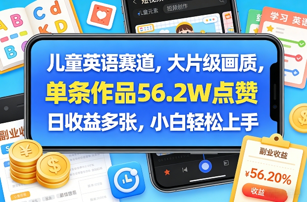 儿童英语赛道，大片级画质，单条作品56.2W点赞，日收益多张，小白轻松上手-白蛇网赚-余宽网创