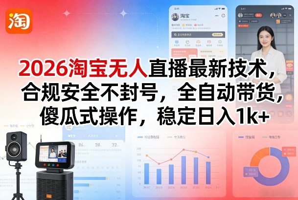 2026淘宝无人直播最新技术，合规安全不封号，全自动带货，傻瓜式操作，稳定日入1k+【揭秘】-白蛇网赚-余宽网创