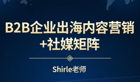 shirle老师·B2B企业出海内容营销+社媒矩阵-余宽网创