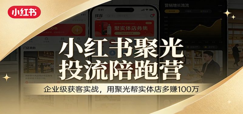 小红书聚光投流陪跑营：企业级获客实战，用聚光帮实体店多赚100万-余宽网创