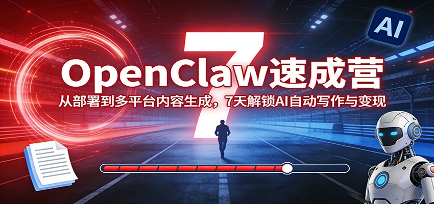 OpenClaw速成营：从部署到多平台内容生成，7天解锁AI自动写作与变现-