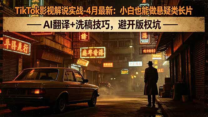 （18277期）TikTok影视解说实战-4月最新：小白也能做悬疑类长片，AI翻译+洗稿技巧，避开版权坑-余宽网创