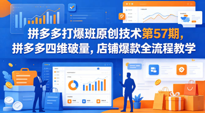 拼多多打爆班原创技术第57期，拼多多四维破量，店铺爆款全流程教学-余宽网创