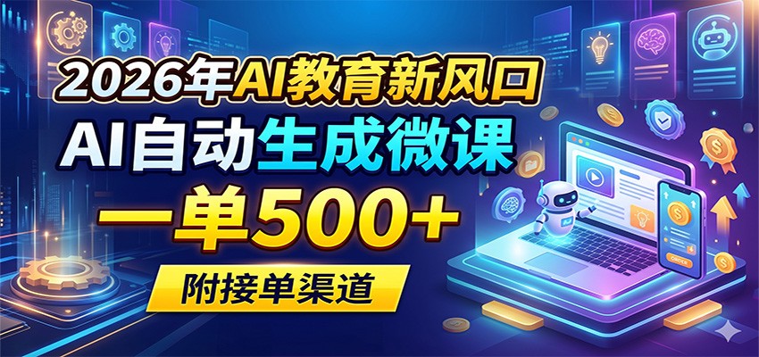 2026年AI教育新风口,AI自动生成微课,一单500+,附接单渠道-余宽网创