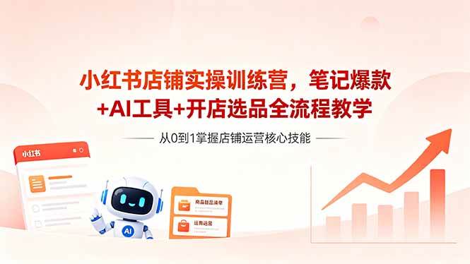 （18515期）小红书店铺实操训练营，笔记爆款+AI工具+开店选品全流程教学-余宽网创