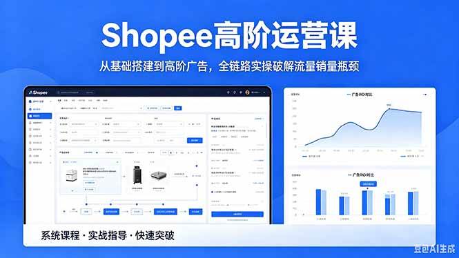 （18499期）Shopee高阶运营课-2026年5月更新，从基础搭建到高阶广告，全链路实操破解流量销量瓶颈-余宽网创