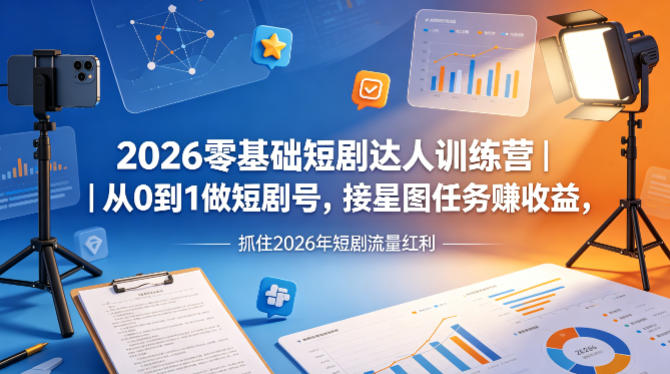 2026零基础短剧达人训练营｜从0到1做短剧号，接星图任务賺收益，抓住2026年短剧流量红利-余宽网创