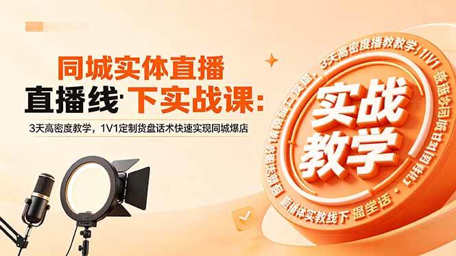 （18543期）同城实体直播线下实战课：3天高密度教学，1V1定制货盘话术快速实现同城爆店-余宽网创