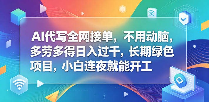 AI代写全网接单,不用动脑,多劳多得日入过千,长期绿色项目,小白连夜就能开工【揭秘】-余宽网创
