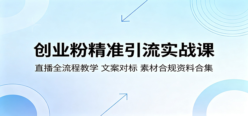 创业粉精准引流实战课：直播全流程教学，文案对标，素材合规资料合集-余宽网创