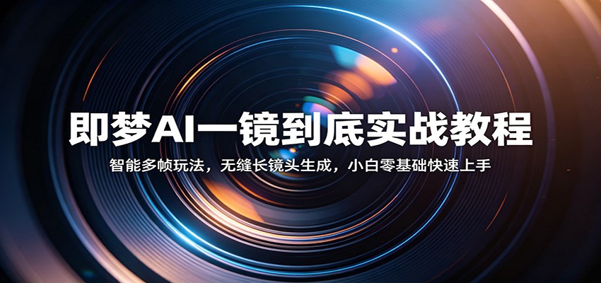 即梦AI一镜到底实战教程：智能多帧玩法，无缝长镜头生成，小白零基础快速上手-余宽网创