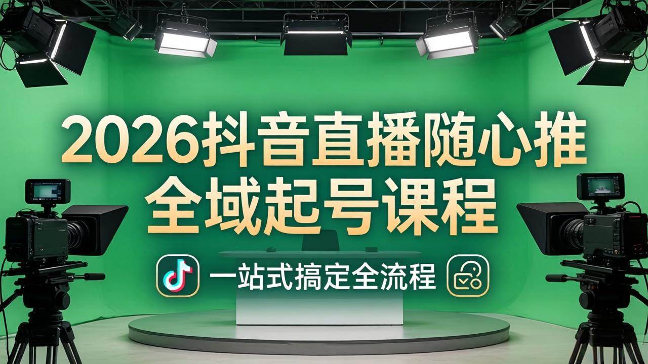 （18050期）2026抖音直播随心推全域起号课程：一站式搞定直播起号、稳号、放量全流程(更新4月)-余宽网创