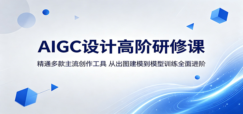 AIGC设计高阶研修课：精通多款主流创作工具，从出图建模到模型训练全面进阶-余宽网创