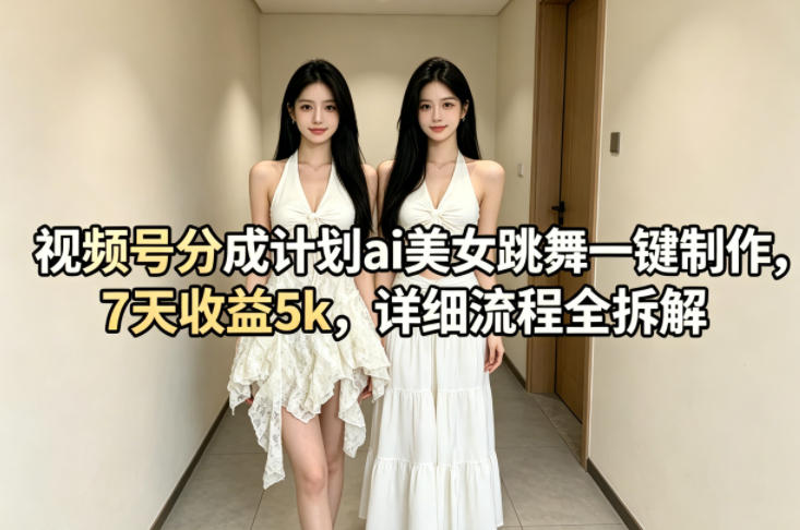 视频号分成计划ai美女跳舞一键制作，7天收益5k，详细流程全拆解-余宽网创