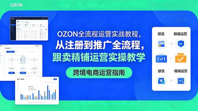 （18519期）OZON全流程运营实战教程，从注册到推广全流程，跟卖精铺运营实操教学-余宽网创