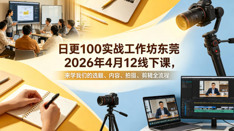 日更100实条‬战工作坊东莞2026年4月12线下课，来学我们的选题、内容、拍摄、剪辑全流程-余宽网创