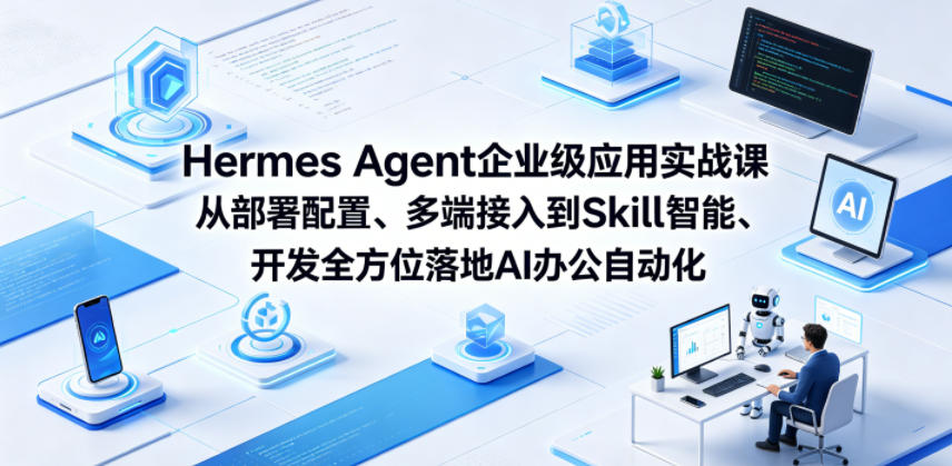 Hermes Agent企业级应用实战课从部署配置、多端接入到Skill智能开发全方位落地AI办公自动化-余宽网创