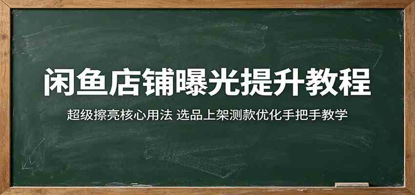 闲鱼店铺曝光提升教程:超级擦亮核心用法,选品上架测款优化手把手教学-余宽网创