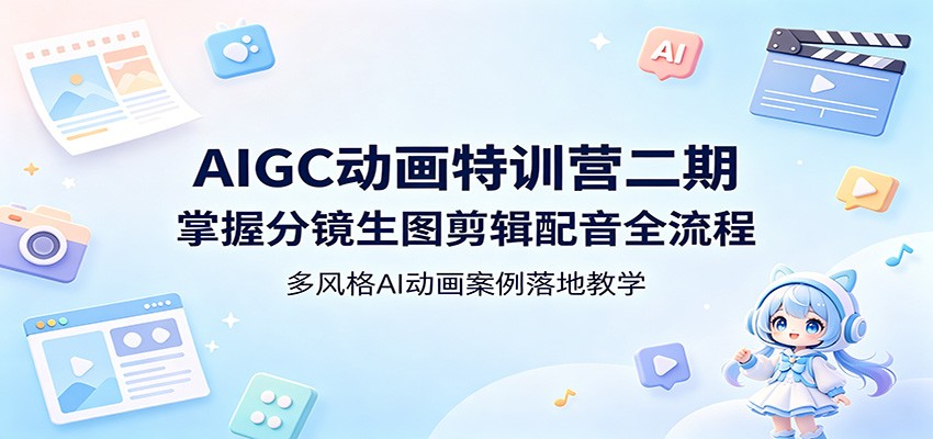 AIGC动画特训营二期:掌握分镜生图剪辑配音全流程,多风格AI动画案例落地教学-余宽网创