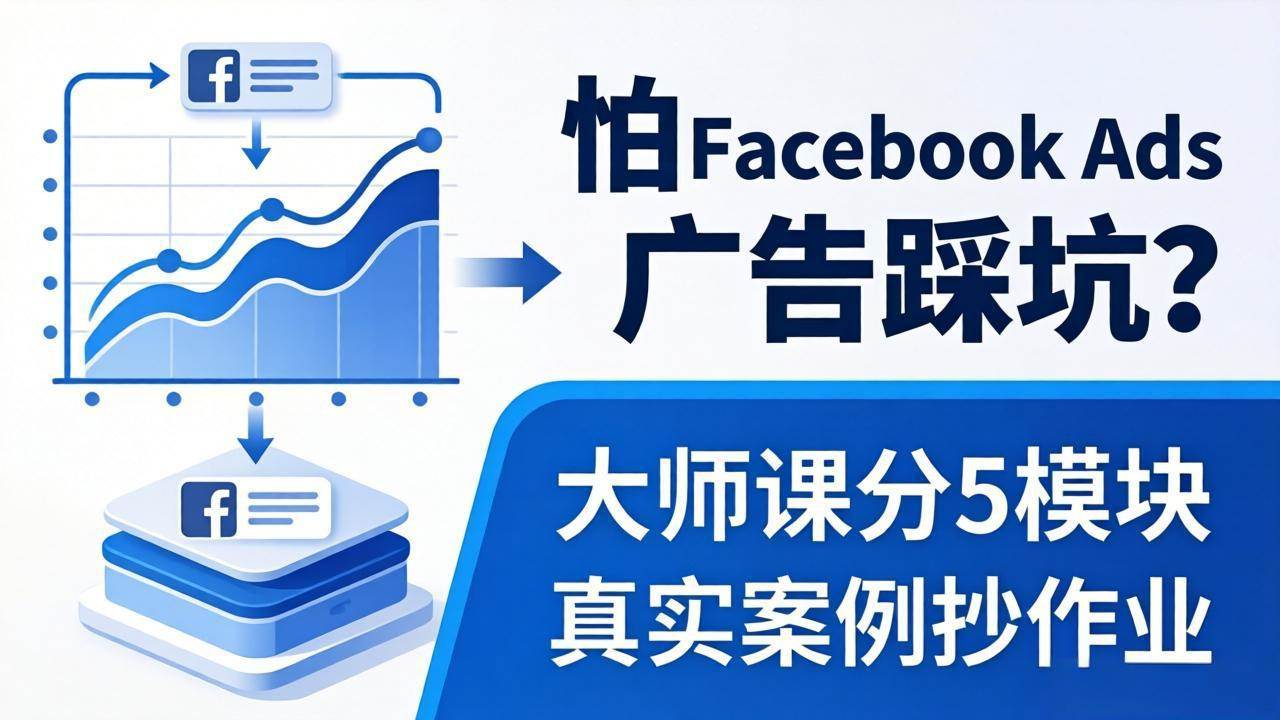 （18174期）怕 Facebook Ads 广告踩坑？大师课分 5 模块教你做广告、搞扩量，还带真实案例抄作业！-余宽网创