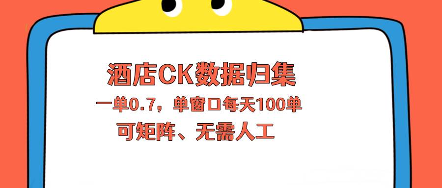 （18350期）上班也能玩的酒店CK数据归集，一单0.7单窗口每天可做100单，一个人就能矩阵操作-余宽网创