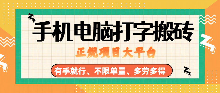 （18377期）纯手机电脑打字搬砖，副业可发展主业来做蓝海项目，有手就行，几秒一单，不限单量，多劳多得，收益全程有官方托底，正规项目大平台-余宽网创