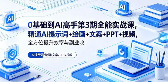 0基础到AI高手第3期全能实战课,精通AI提示词+绘画+文案+PPT+视频,全方位提升效率与副业收益-余宽网创