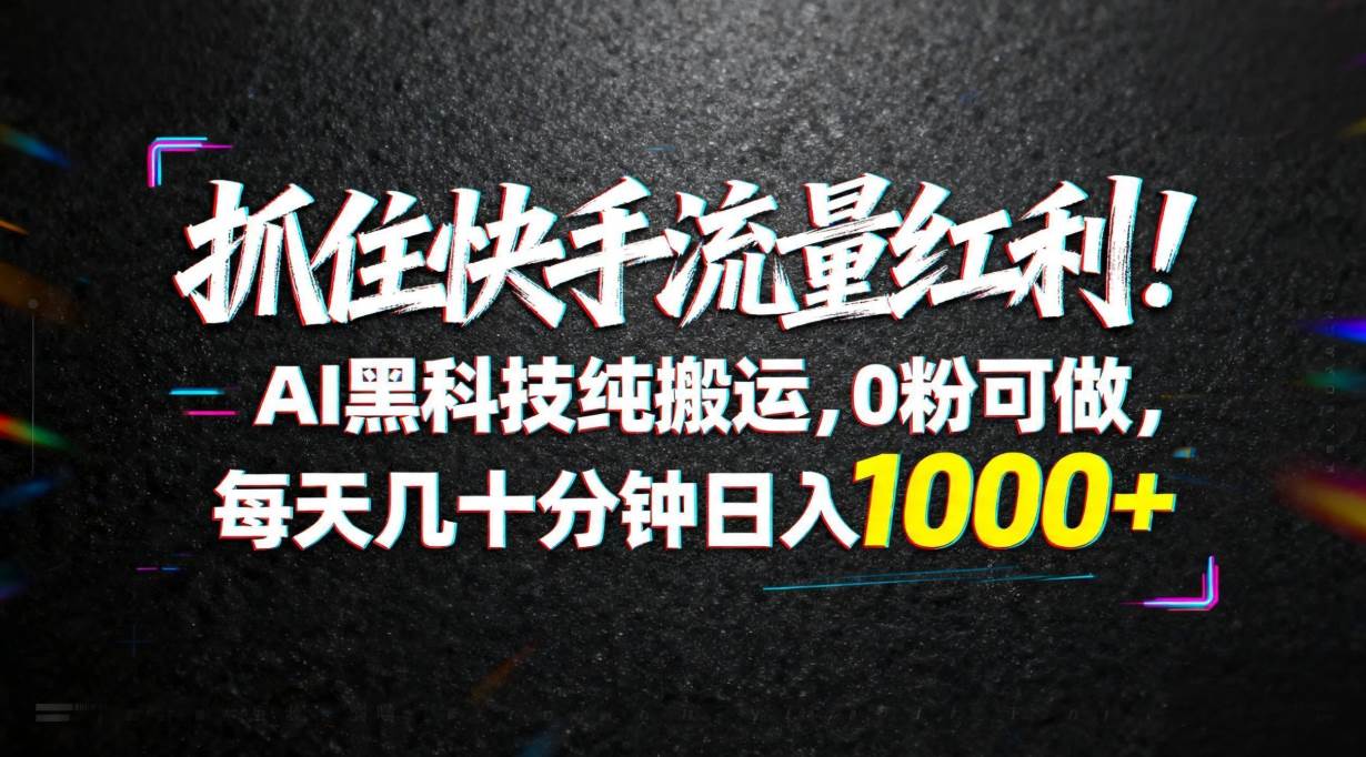 （18066期）抓住快手流量红利！AI黑科技纯搬运，0粉可做，每天几十分钟日入1000+-余宽网创