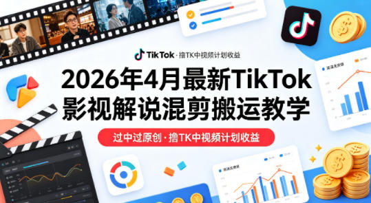 26年4月最新TikTok影视解说混剪搬运教学，过中过原创，撸TK中视频计划收益-余宽网创