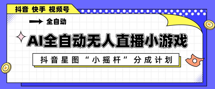 AI全自动直播小游戏，抖音星图小摇杆分成计划，支持多账号矩阵化运营【揭秘】-余宽网创