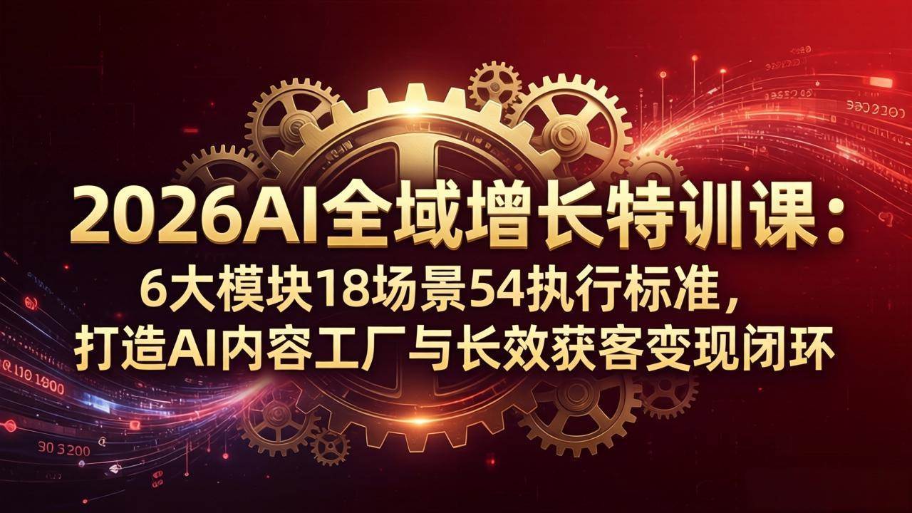 （18103期）2026AI全域增长特训课：6大模块18场景54执行标准，打造AI内容工厂与长效获客变现闭环-余宽网创