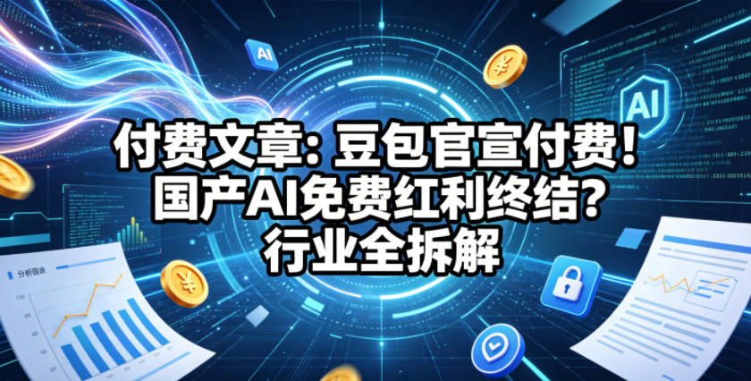 付费文章：豆包官宣付费！国产AI免费红利终结？行业全拆解-余宽网创
