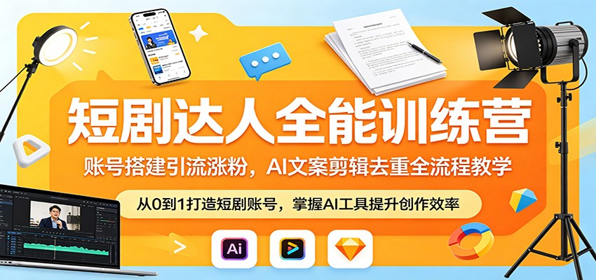 短剧达人全能训练营：账号搭建引流涨粉，AI 文案剪辑去重全流程教学-余宽网创