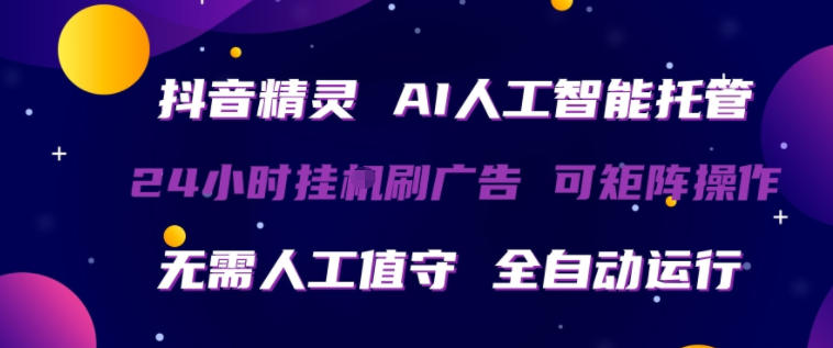 抖音精灵AI人工智能托管，24小时全自动刷广告，无需人工值守，可矩阵操作【揭秘】-余宽网创