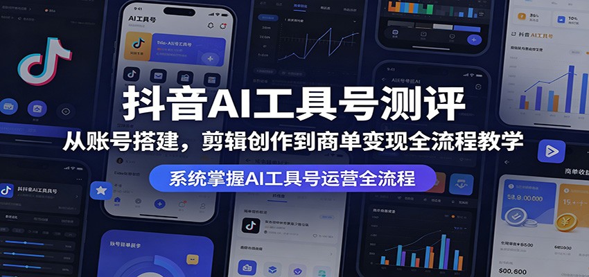 抖音AI工具号测评:从账号搭建,剪辑创作到商单变现全流程教学-余宽网创