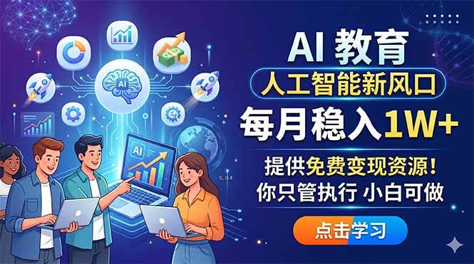 (18376期)AI 教育人工智能新风口,每月稳入1W+,提供免费变现资源!你只管执行 小白可做-余宽网创