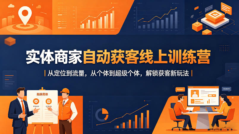 实体商家自动获客线上训练营｜从定位到流量，从个体到超级个体，解锁获客新玩法-余宽网创