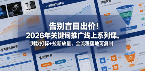 告别盲目出价!2026年关键词推广线上系列课,测款打标+拉新放量,全流程落地可复制-余宽网创